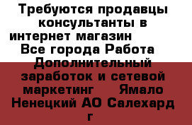 Требуются продавцы-консультанты в интернет-магазин ESSENS - Все города Работа » Дополнительный заработок и сетевой маркетинг   . Ямало-Ненецкий АО,Салехард г.